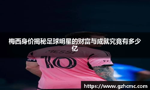 梅西身价揭秘足球明星的财富与成就究竟有多少亿