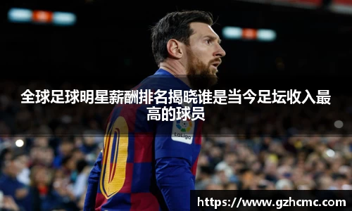 全球足球明星薪酬排名揭晓谁是当今足坛收入最高的球员